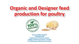 Organic and Designer feed
production for poultry
Vishnu Vardhan Reddy.P
TVM/2015-029
Department of Animal nutrition
College of Veterinary Science, Tirupati
Sri Venkateswara Veterinary University
 