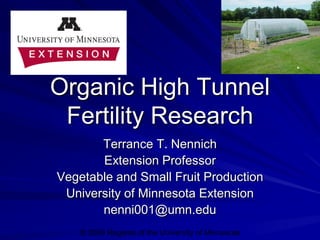 Organic High Tunnel
 Fertility Research
       Terrance T. Nennich
       Extension Professor
Vegetable and Small Fruit Production
 University of Minnesota Extension
       nenni001@umn.edu
    © 2009 Regents of the University of Minnesota
 