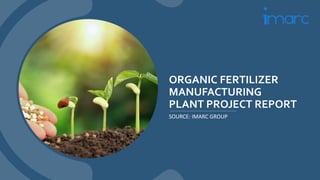 ORGANIC FERTILIZER
MANUFACTURING
PLANT PROJECT REPORT
SOURCE: IMARC GROUP
 