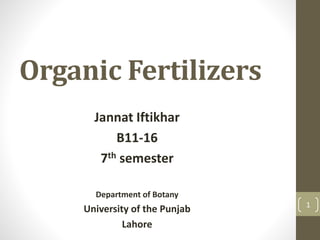 Organic Fertilizers
Jannat Iftikhar
B11-16
7th semester
Department of Botany
University of the Punjab
Lahore
1
 
