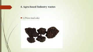 4. Agro-based Industry wastes
 i) Press mud cake
 
