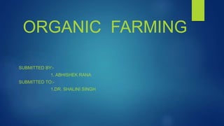 ORGANIC FARMING
SUBMITTED BY:-
1. ABHISHEK RANA
SUBMITTED TO:-
1.DR. SHALINI SINGH
 