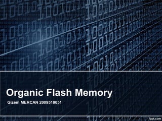 Organic Flash Memory
Gizem MERCAN 2009510051
 
