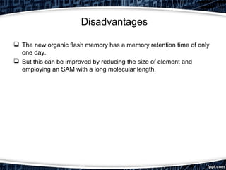 Disadvantages
 The new organic flash memory has a memory retention time of only
one day.
 But this can be improved by reducing the size of element and
employing an SAM with a long molecular length.
 