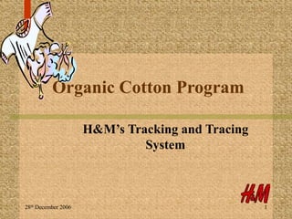 28th December 2006 1
Organic Cotton Program
H&M’s Tracking and Tracing
System
 