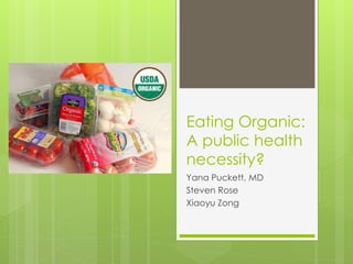Eating Organic: 
A public health 
necessity? 
Yana Puckett, MD 
Steven Rose 
Xiaoyu Zong 
 