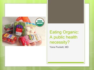 Eating Organic:
A public health
necessity?
Yana Puckett, MD
 