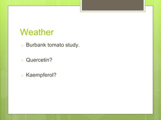 Weather
○ Burbank tomato study.
○ Quercetin?
○ Kaempferol?
 