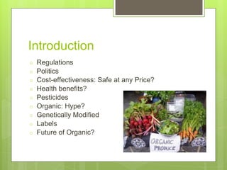 Introduction
○ Regulations
○ Politics
○ Cost-effectiveness: Safe at any Price?
○ Health benefits?
○ Pesticides
○ Organic: Hype?
○ Genetically Modified
○ Labels
○ Future of Organic?
 