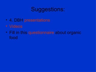 Suggestions:
• 4. DBH presentations
• Videos
• Fill in this questionnaire about organic
  food
 