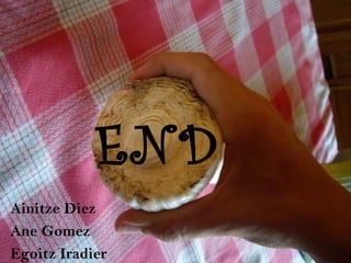 END
Ainitze Diez
Ane Gomez
Egoitz Iradier
 