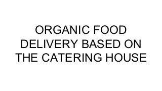 ORGANIC FOOD
DELIVERY BASED ON
THE CATERING HOUSE
 