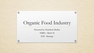 Organic Food Industry
Presented by Chandresh Dedhia
XMBA – Batch 54
ITM - Matunga
 