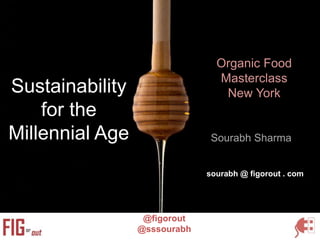 Sustainability
for the
Millennial Age
@figorout
@sssourabh
Organic Food
Masterclass
New York
Sourabh Sharma
sourabh @ figorout . com
 