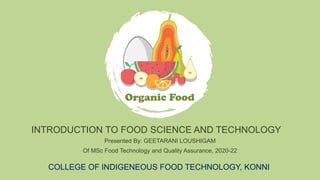 INTRODUCTION TO FOOD SCIENCE AND TECHNOLOGY
Presented By: GEETARANI LOUSHIGAM
Of MSc Food Technology and Quality Assurance, 2020-22
COLLEGE OF INDIGENEOUS FOOD TECHNOLOGY, KONNI
 