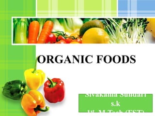 L/O/G/O
ORGANIC FOODS
Sivakama Sundari
s.k
1st M.Tech (FST)
 