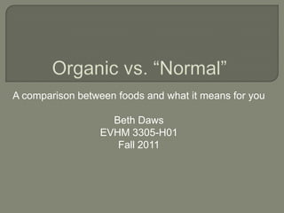 A comparison between foods and what it means for you

                    Beth Daws
                  EVHM 3305-H01
                     Fall 2011
 