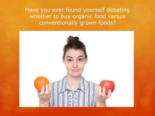 Have you ever found yourself debating whether to buy organic food versus conventionally grown foods?