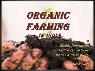 Organic
Farming
 …in india
                               ©
          GUIDE: Somnath Jena
         Aradhana Priyadarsini
        BS-10-313, RD-10-BIT-011
                    +3 IIIrd year
                 Biotechnology
 