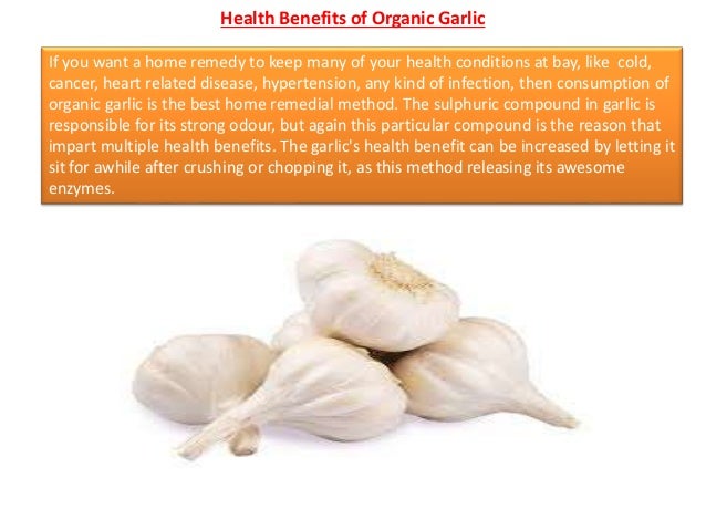 Health Benefits of Organic Garlic
If you want a home remedy to keep many of your health conditions at bay, like cold,
canc...
