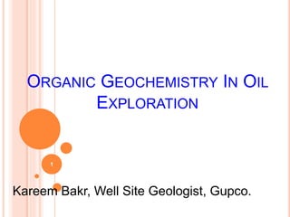 ORGANIC GEOCHEMISTRY IN OIL
EXPLORATION
Kareem Bakr, Well Site Geologist, Gupco.
1
 