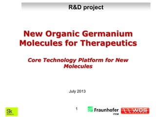 1
New Organic Germanium
Molecules for Therapeutics
Core Technology Platform for New
Molecules
July 2013
R&D project
 