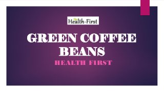 HEALTH FIRST
GREEN COFFEE
BEANS
 