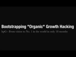 Bootstrapping "Organic" Growth Hacking
hpG - From vision to No. 1 in the world in only 18 months

 