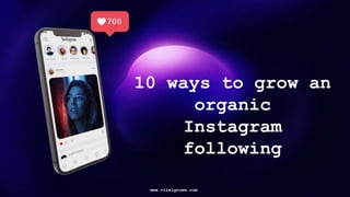 10 ways to grow an
organic
Instagram
following
www.viralgroww.com
 