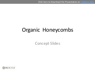 Click here to Download the Presentation at: indezine.com




Organic Honeycombs

    Concept Slides
 