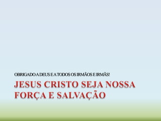 OBRIGADOADEUSEATODOSOSIRMÃOSEIRMÃS!
 