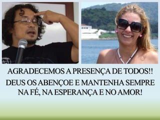 AGRADECEMOSAPRESENÇADETODOS!!
DEUS OSABENÇOE E MANTENHASEMPRE
NAFÉ, NAESPERANÇAE NOAMOR!
 