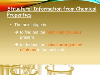 Structural Information from Chemical
Properties
• The next stage is
 to find out the functional group(s)
present
 to deduce the actual arrangement
of atoms in the molecule
 