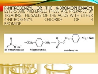 P-NITROBENZYL OR THE 4-BROMOPHENACYL
ESTERS ARE PREFERRED. THESE ARE PREPARED BY
TREATING THE SALTS OF THE ACIDS WITH EITHER
4-NITROBENZYL CHLORIDE OR 4
BROMIDE
 