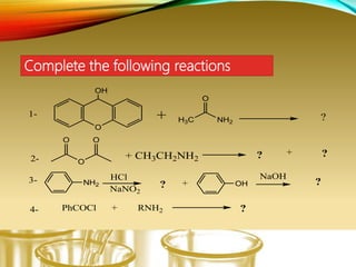 Complete the following reactions
O
+ H3C NH2
O
OH
?
2-
O
O
O
+ CH3CH2NH2 ? ?+
3- HCl
NaNO2
+ OH? ?
NaOH
4-
NH2
PhCOCl + RNH2 ?
1-
 