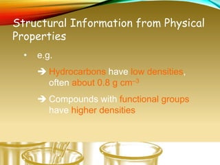 Structural Information from Physical
Properties
• e.g.
 Hydrocarbons have low densities,
often about 0.8 g cm–3
 Compounds with functional groups
have higher densities
 