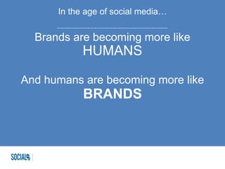 In the age of social media…
Brands are becoming more like
HUMANS
And humans are becoming more like
BRANDS
 