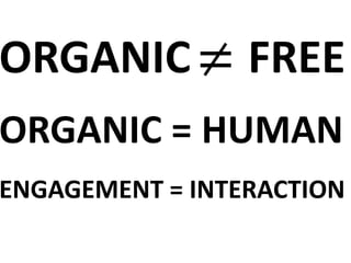 ORGANIC = FREE
ORGANIC = HUMAN
ENGAGEMENT = INTERACTION
 