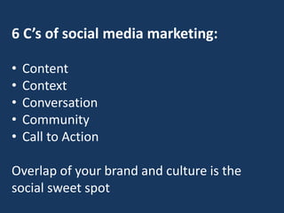 6 C’s of social media marketing:
• Content
• Context
• Conversation
• Community
• Call to Action
Overlap of your brand and culture is the
social sweet spot
 