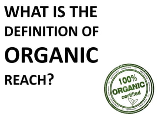 WHAT IS THE
DEFINITION OF
ORGANIC
REACH?
 
