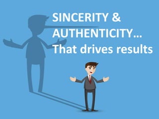 SINCERITY &
AUTHENTICITY…
That drives results
 