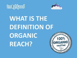WHAT IS THE
DEFINITION OF
ORGANIC
REACH?
 