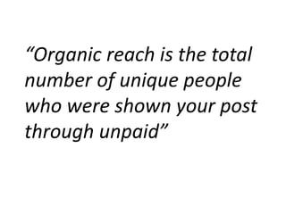 “Organic reach is the total
number of unique people
who were shown your post
through unpaid”
 