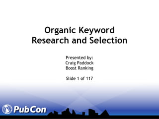 Organic Keyword Research and Selection Presented by: Craig Paddock Boost Ranking Slide 1 of 117 