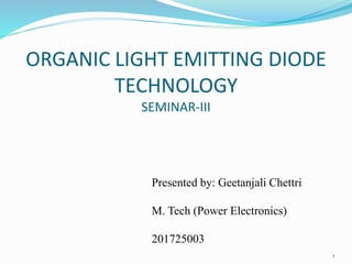 ORGANIC LIGHT EMITTING DIODE
TECHNOLOGY
SEMINAR-III
Presented by: Geetanjali Chettri
M. Tech (Power Electronics)
201725003
1
 