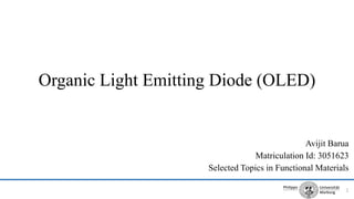 Avijit Barua
Matriculation Id: 3051623
Selected Topics in Functional Materials
1
Organic Light Emitting Diode (OLED)
 