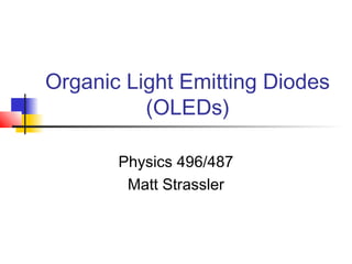 Organic Light Emitting Diodes
(OLEDs)
Physics 496/487
Matt Strassler

 