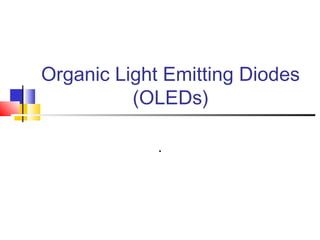 Organic Light Emitting Diodes
(OLEDs)
.
 