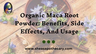Organic Maca Root
Powder: Benefits, Side
Effects, And Usage
www.sheasapothecary.com
 