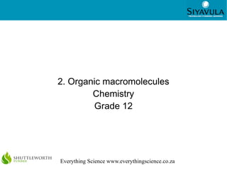 1




2. Organic macromolecules
        Chemistry
        Grade 12




Everything Science www.everythingscience.co.za
 